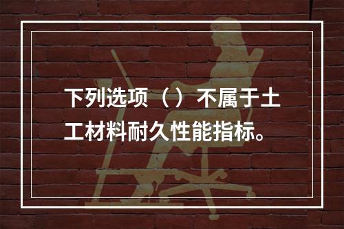 下列选项（ ）不属于土工材料耐久性能指标。