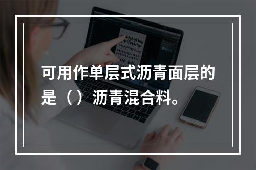 可用作单层式沥青面层的是（ ）沥青混合料。