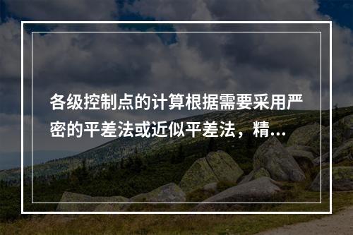 各级控制点的计算根据需要采用严密的平差法或近似平差法，精度满