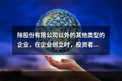 除股份有限公司以外的其他类型的企业，在企业创立时，投资者认缴