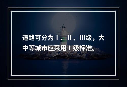 道路可分为Ⅰ、Ⅱ、Ⅲ级，大中等城市应采用Ⅰ级标准。