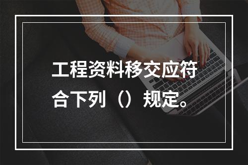 工程资料移交应符合下列（）规定。