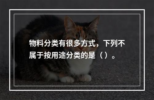 物料分类有很多方式，下列不属于按用途分类的是（ ）。