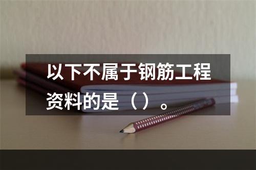 以下不属于钢筋工程资料的是（ ）。