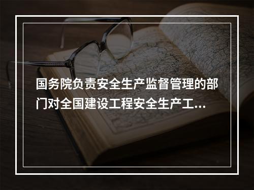 国务院负责安全生产监督管理的部门对全国建设工程安全生产工作实