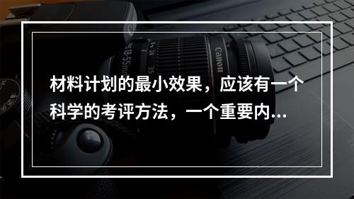 材料计划的最小效果，应该有一个科学的考评方法，一个重要内容就