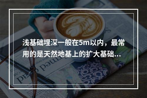 浅基础埋深一般在5m以内，最常用的是天然地基上的扩大基础。