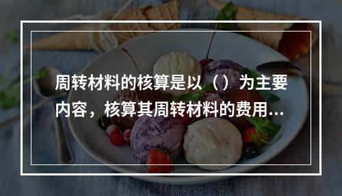 周转材料的核算是以（ ）为主要内容，核算其周转材料的费用收入