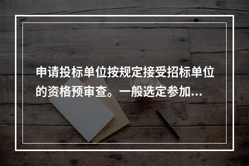 申请投标单位按规定接受招标单位的资格预审查。一般选定参加投标