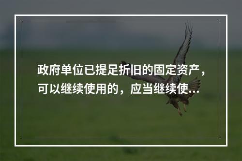 政府单位已提足折旧的固定资产，可以继续使用的，应当继续使用，