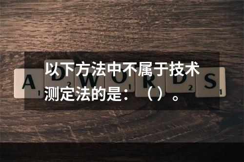 以下方法中不属于技术测定法的是：（ ）。