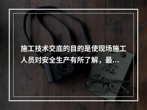 施工技术交底的目的是使现场施工人员对安全生产有所了解，最大限