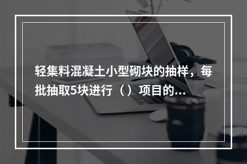 轻集料混凝土小型砌块的抽样，每批抽取5块进行（ ）项目的检验