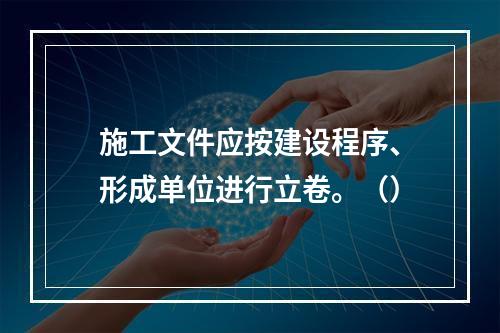 施工文件应按建设程序、形成单位进行立卷。（）