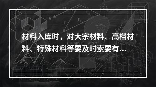 材料入库时，对大宗材料、高档材料、特殊材料等要及时索要有效的