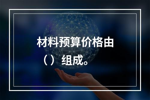 材料预算价格由（ ）组成。