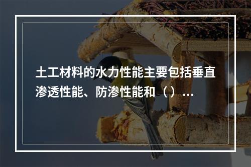 土工材料的水力性能主要包括垂直渗透性能、防渗性能和（ ）。