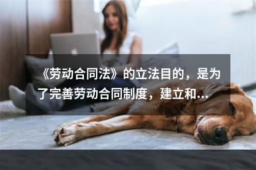 《劳动合同法》的立法目的，是为了完善劳动合同制度，建立和维护