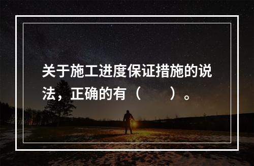 关于施工进度保证措施的说法，正确的有（  ）。