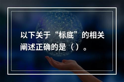 以下关于“标底”的相关阐述正确的是（ ）。