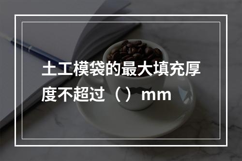 土工模袋的最大填充厚度不超过（ ）mm