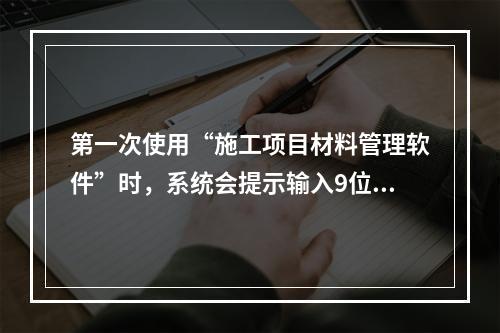 第一次使用“施工项目材料管理软件”时，系统会提示输入9位项目