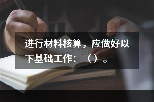 进行材料核算，应做好以下基础工作：（ ）。