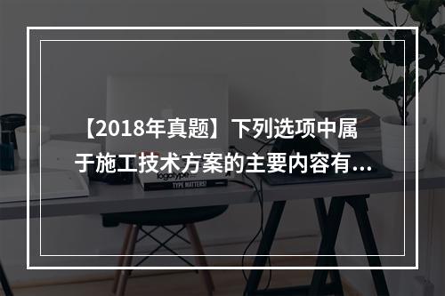 【2018年真题】下列选项中属于施工技术方案的主要内容有（　