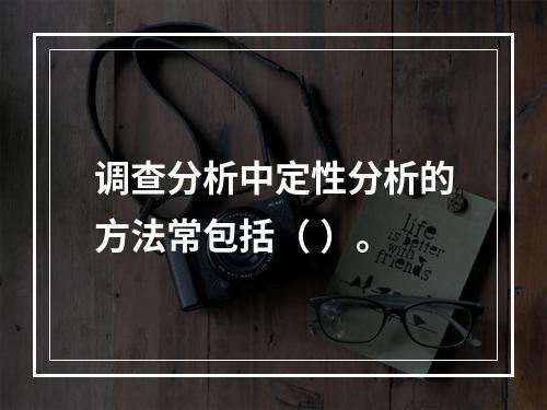 调查分析中定性分析的方法常包括（ ）。