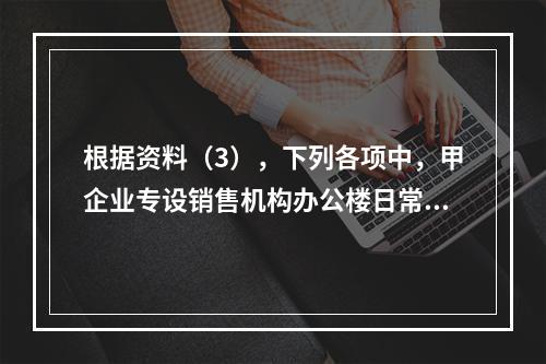 根据资料（3），下列各项中，甲企业专设销售机构办公楼日常维修