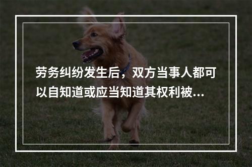 劳务纠纷发生后，双方当事人都可以自知道或应当知道其权利被侵害