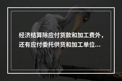 经济结算除应付货款和加工费外，还有应付委托供货和加工单位代付