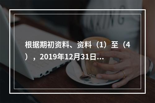 根据期初资料、资料（1）至（4），2019年12月31日甲企