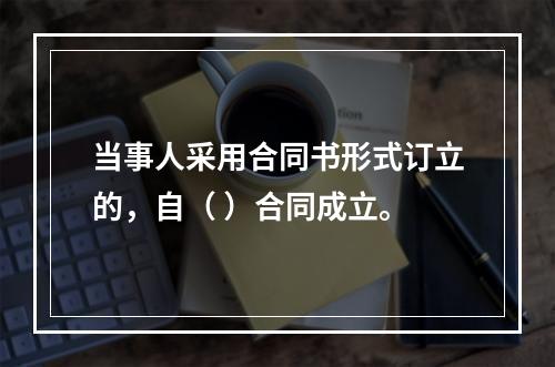 当事人采用合同书形式订立的，自（ ）合同成立。