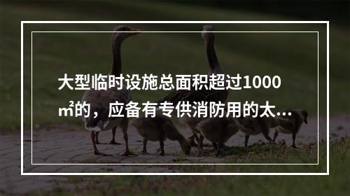 大型临时设施总面积超过1000㎡的，应备有专供消防用的太平桶