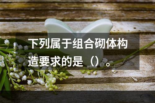 下列属于组合砌体构造要求的是（）。