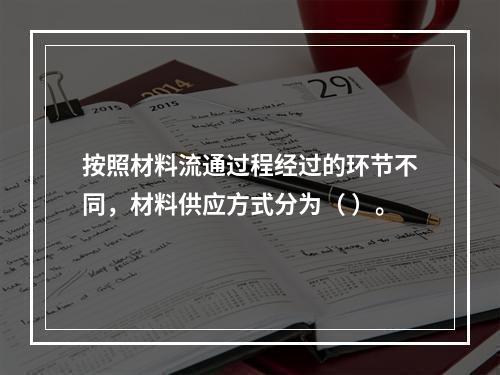 按照材料流通过程经过的环节不同，材料供应方式分为（ ）。