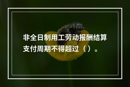 非全日制用工劳动报酬结算支付周期不得超过（ ）。