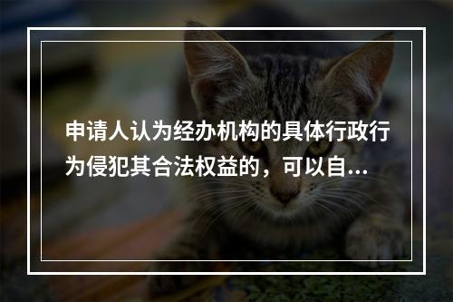 申请人认为经办机构的具体行政行为侵犯其合法权益的，可以自知道