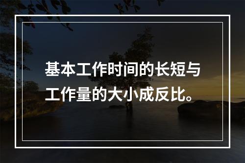 基本工作时间的长短与工作量的大小成反比。