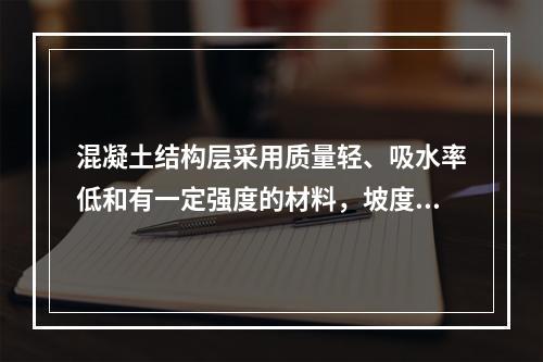 混凝土结构层采用质量轻、吸水率低和有一定强度的材料，坡度为2