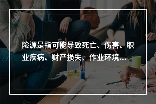 险源是指可能导致死亡、伤害、职业疾病、财产损失、作业环境破坏