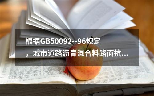 根据GB50092--96规定，城市道路沥青混合料路面抗滑表