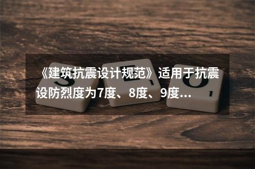 《建筑抗震设计规范》适用于抗震设防烈度为7度、8度、9度地区