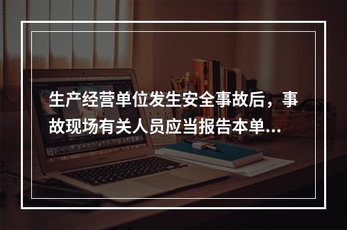 生产经营单位发生安全事故后，事故现场有关人员应当报告本单位负