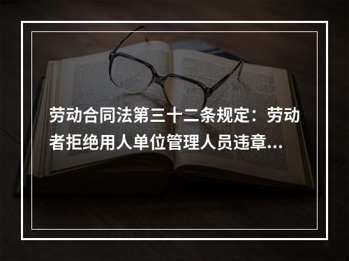 劳动合同法第三十二条规定：劳动者拒绝用人单位管理人员违章指挥