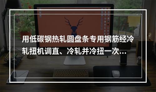 用低碳钢热轧圆盘条专用钢筋经冷轧扭机调直、冷轧并冷扭一次成形