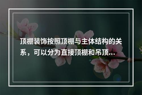 顶棚装饰按照顶棚与主体结构的关系，可以分为直接顶棚和吊顶顶棚