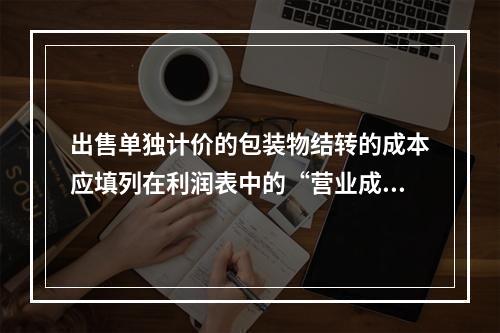 出售单独计价的包装物结转的成本应填列在利润表中的“营业成本”