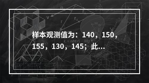 样本观测值为：140，150，155，130，145；此样本